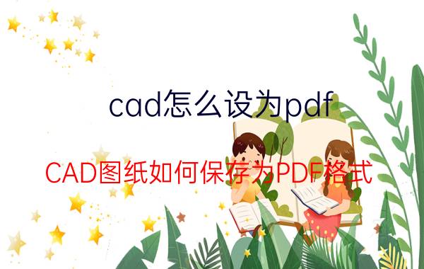 cad怎么设为pdf CAD图纸如何保存为PDF格式？